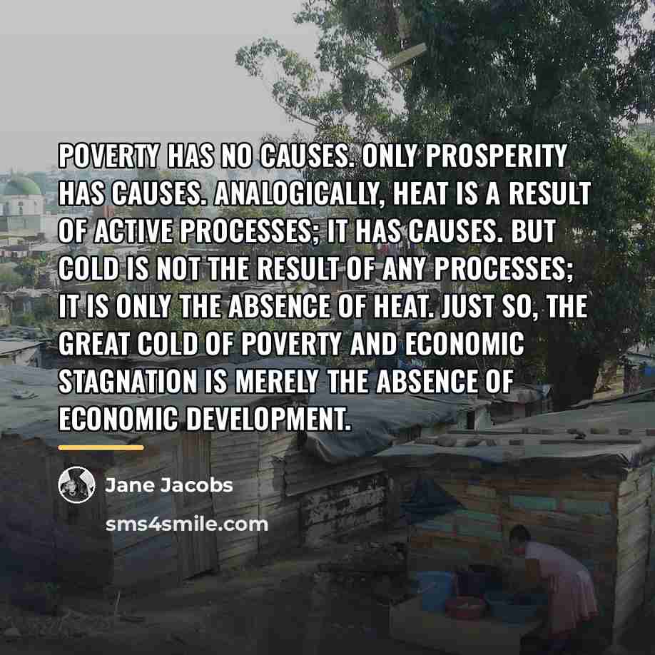 “poverty has no causes. Only prosperity has causes. Analogically, heat…” quote by Jane Jacobs