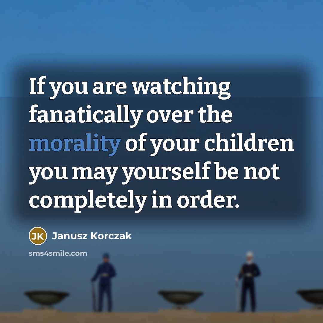 “If you are watching fanatically over the morality of your…” quote by Janusz Korczak