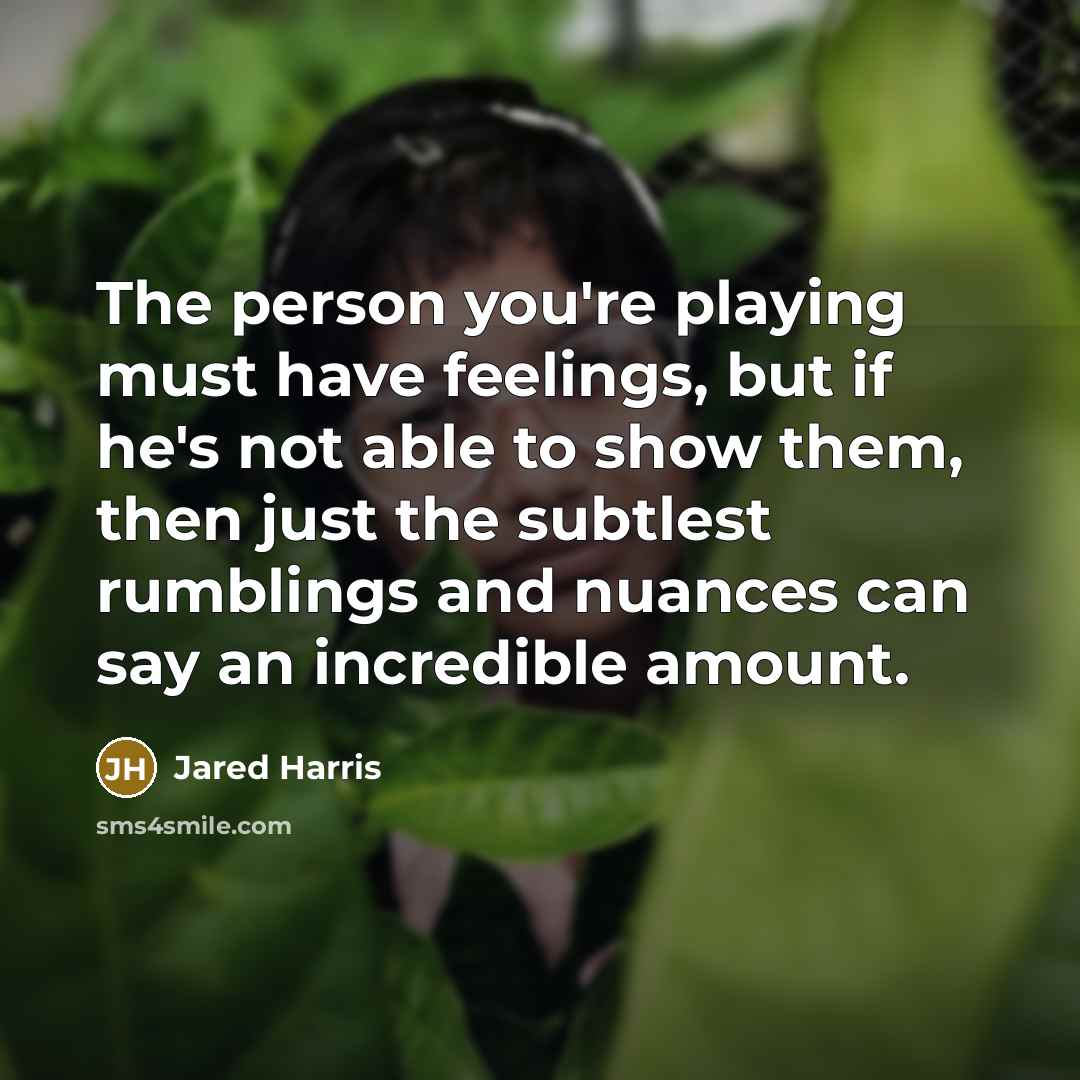 “The person you're playing must have feelings, but if he's…” quote by Jared Harris