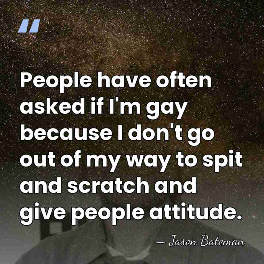People have often asked if I'm gay because I don't go out&hellip; - Jason Bateman