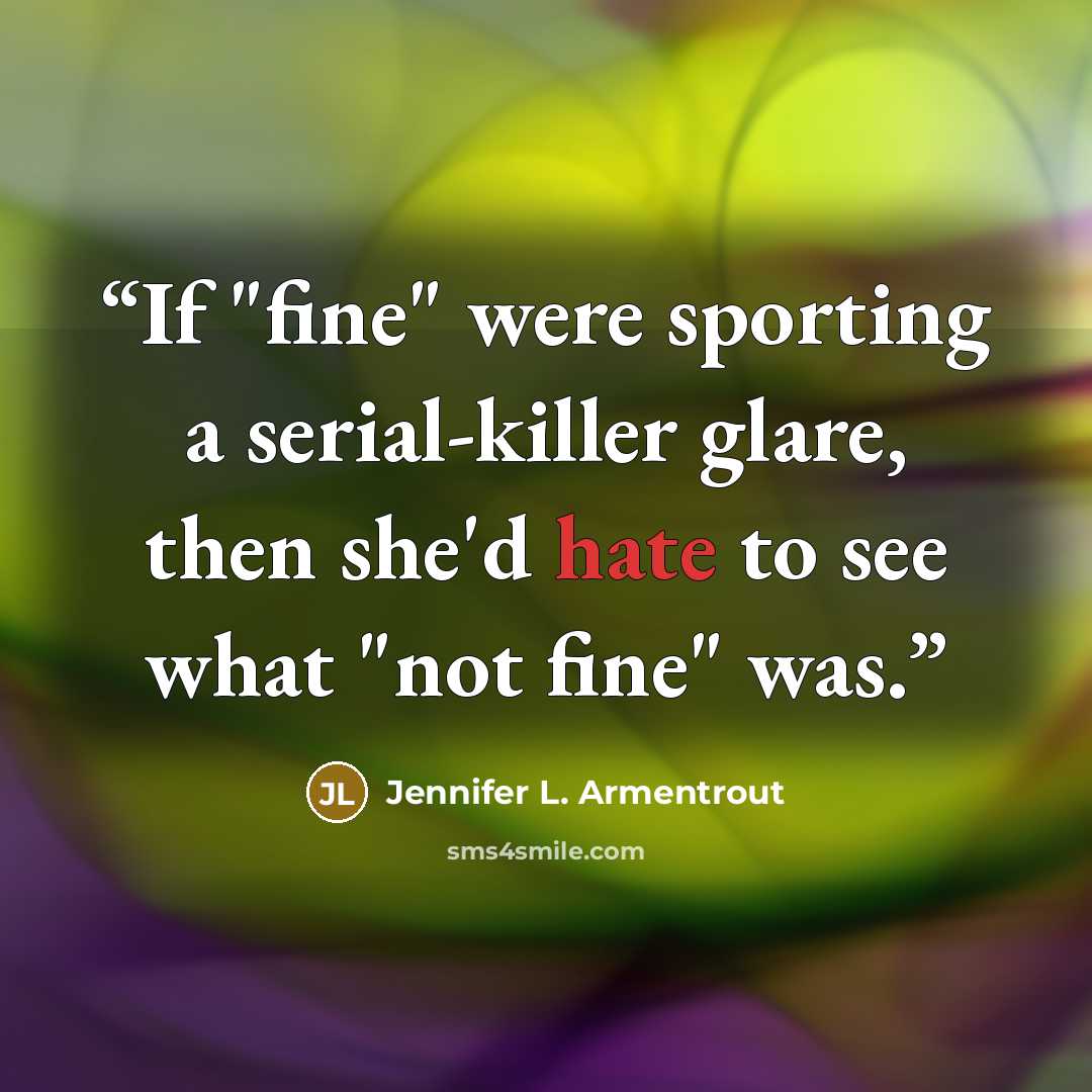 “If "fine" were sporting a serial-killer glare, then she'd hate to see what "not fine" was.” quote by Jennifer L. Armentrout