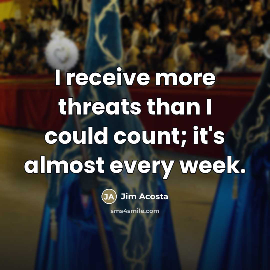 “I receive more threats than I could count; it's almost…” quote by Jim Acosta