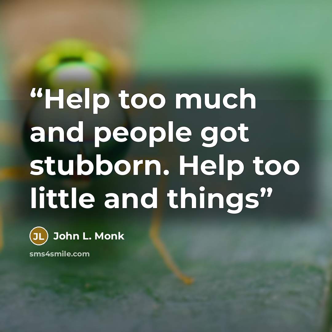 “Help too much and people got stubborn. Help too little and things” quote by John L. Monk