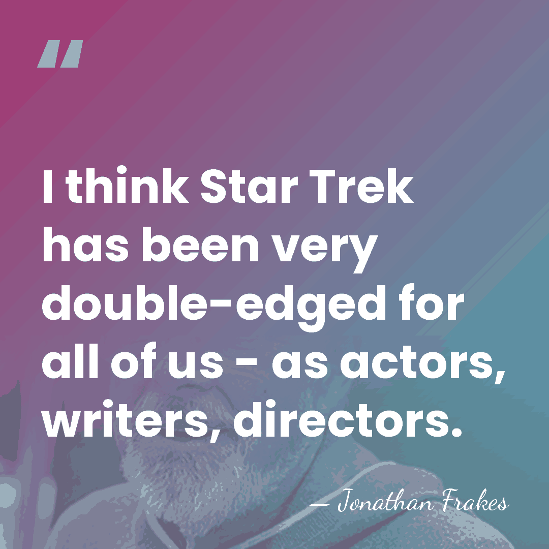 I think Star Trek has been very double-edged for all of us&hellip; - Jonathan Frakes