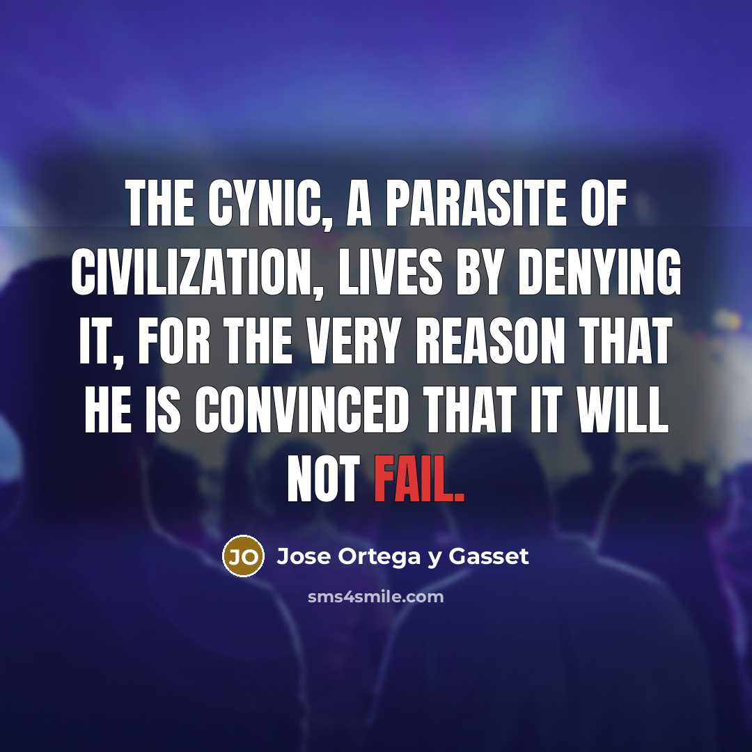 “The cynic, a parasite of civilization, lives by denying it,…” quote by Jose Ortega y Gasset