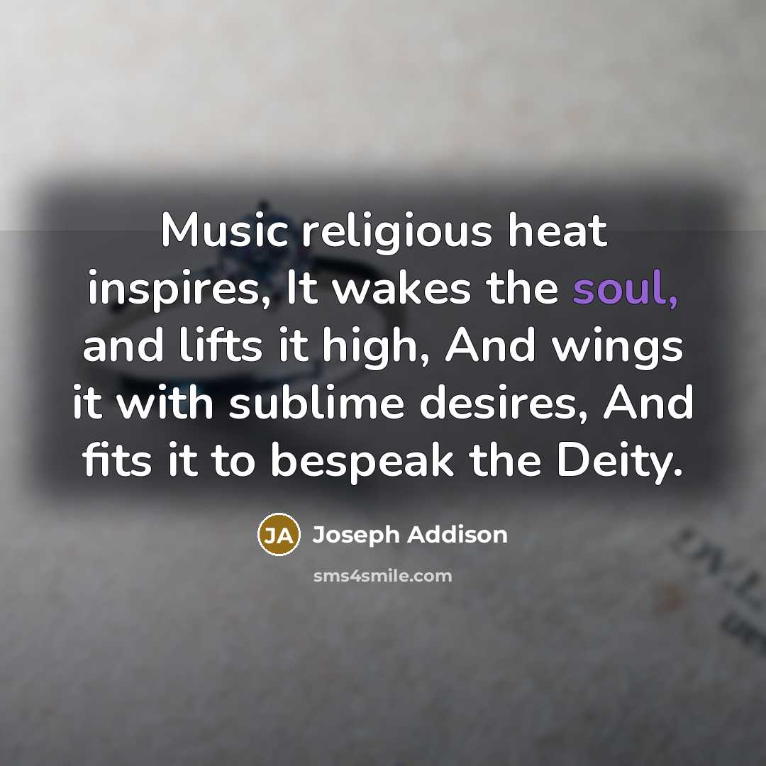 “Music religious heat inspires, It wakes the soul, and lifts…” quote by Joseph Addison