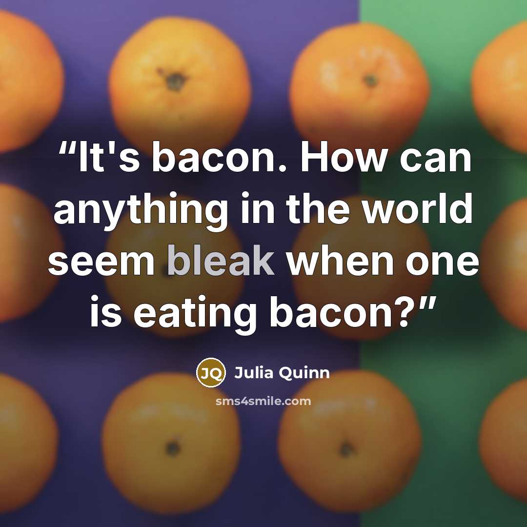 “It's bacon. How can anything in the world seem bleak when one is eating bacon?” quote by Julia Quinn