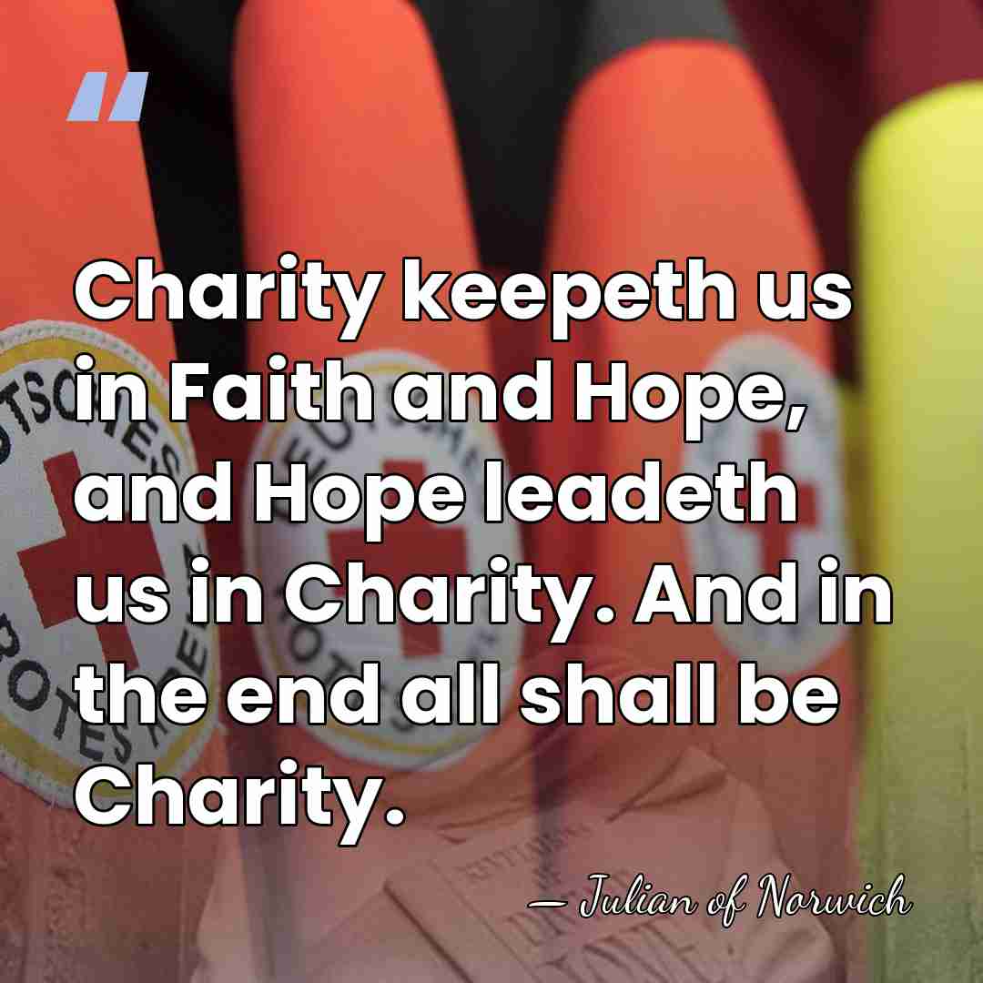 Charity keepeth us in Faith and Hope, and Hope leadeth us in&hellip; - Julian of Norwich
