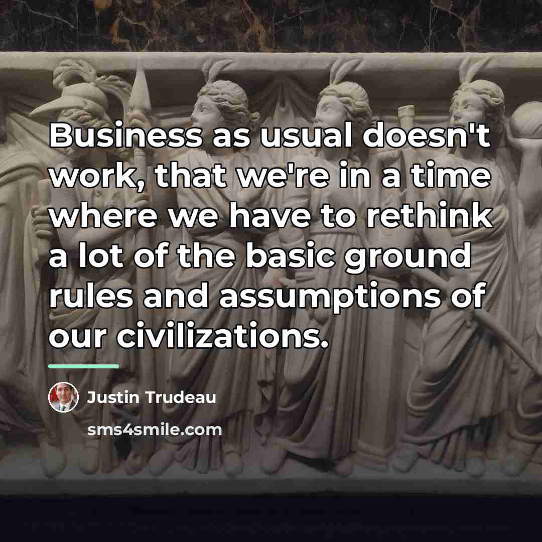 “Business as usual doesn't work, that we're in a time…” quote by Justin Trudeau