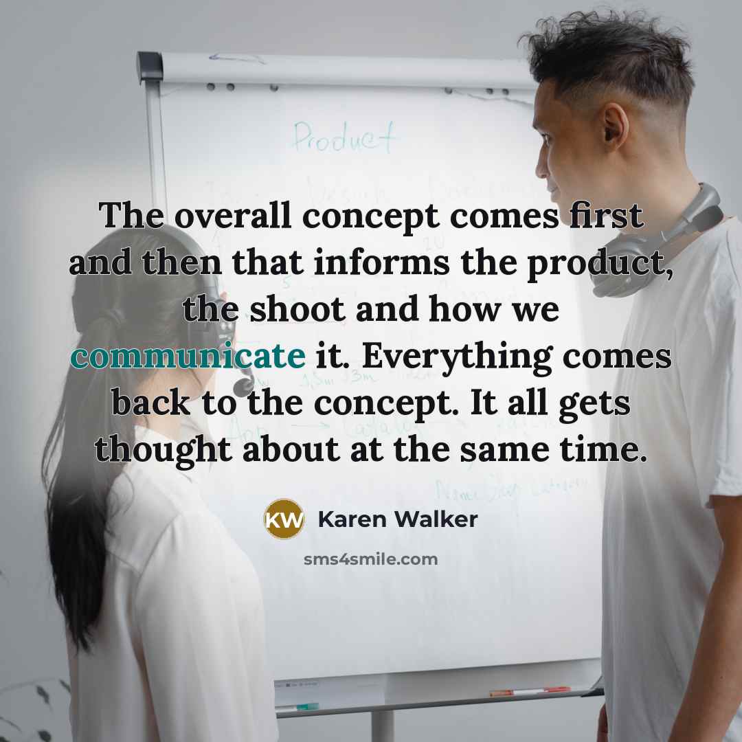 “The overall concept comes first and then that informs the…” quote by Karen Walker