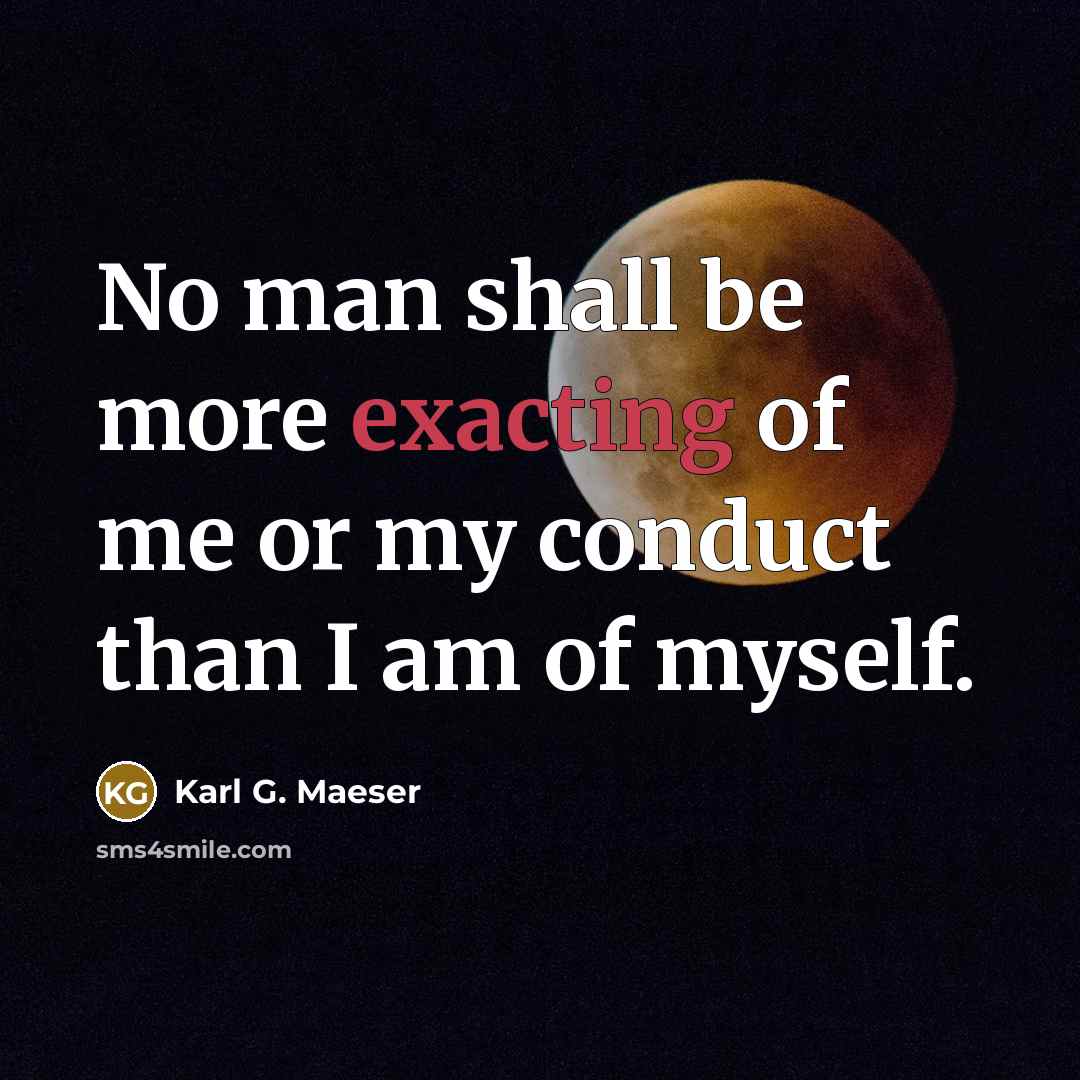 “No man shall be more exacting of me or my…” quote by Karl G. Maeser