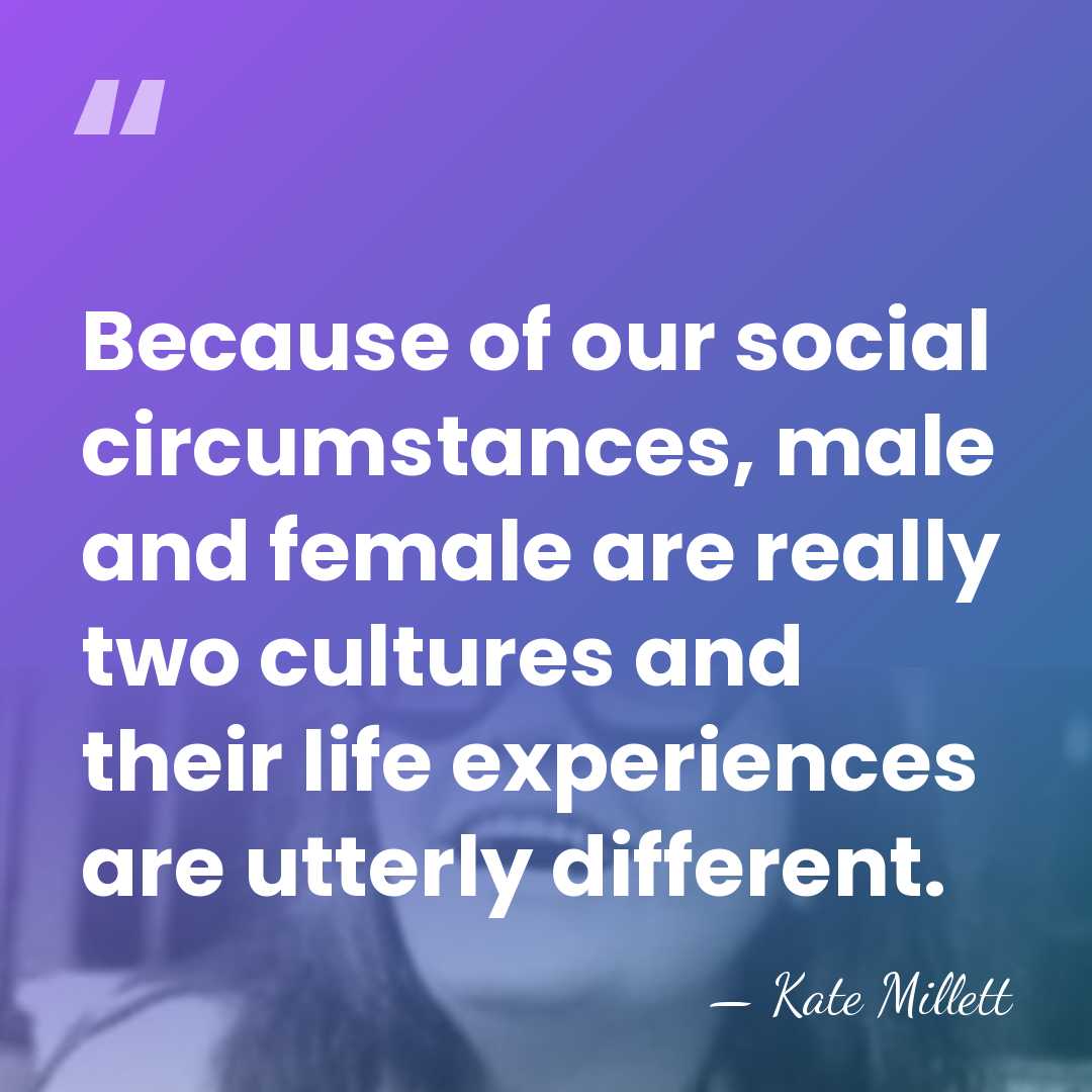 Because of our social circumstances, male and female are really two cultures&hellip; - Kate Millett