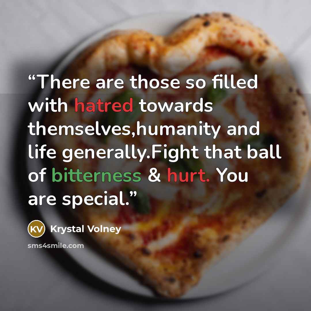“There are those so filled with hatred towards themselves,humanity and life generally.Fight that ball of bitterness & hurt. You are special.” quote by Krystal Volney