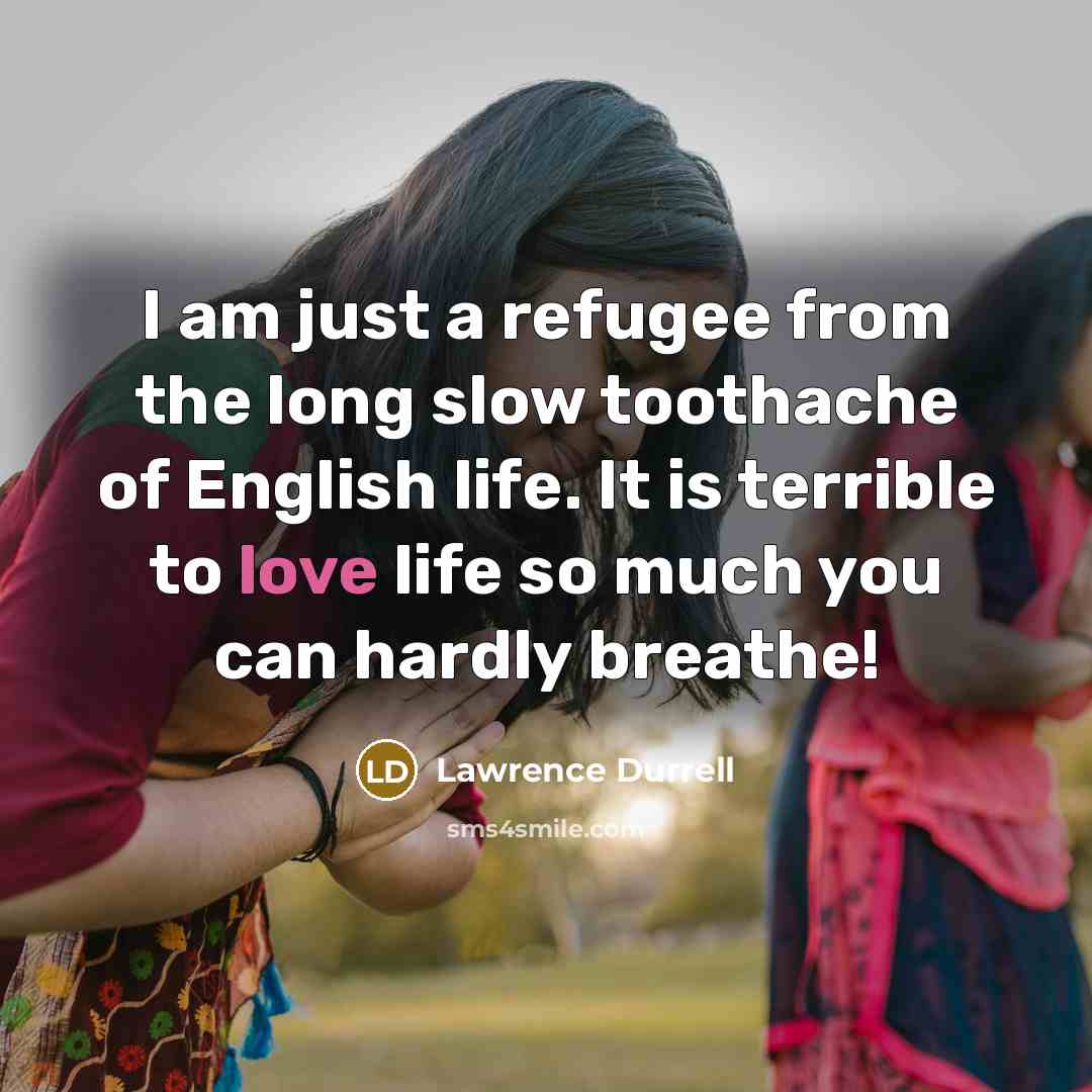 “I am just a refugee from the long slow toothache…” quote by Lawrence Durrell