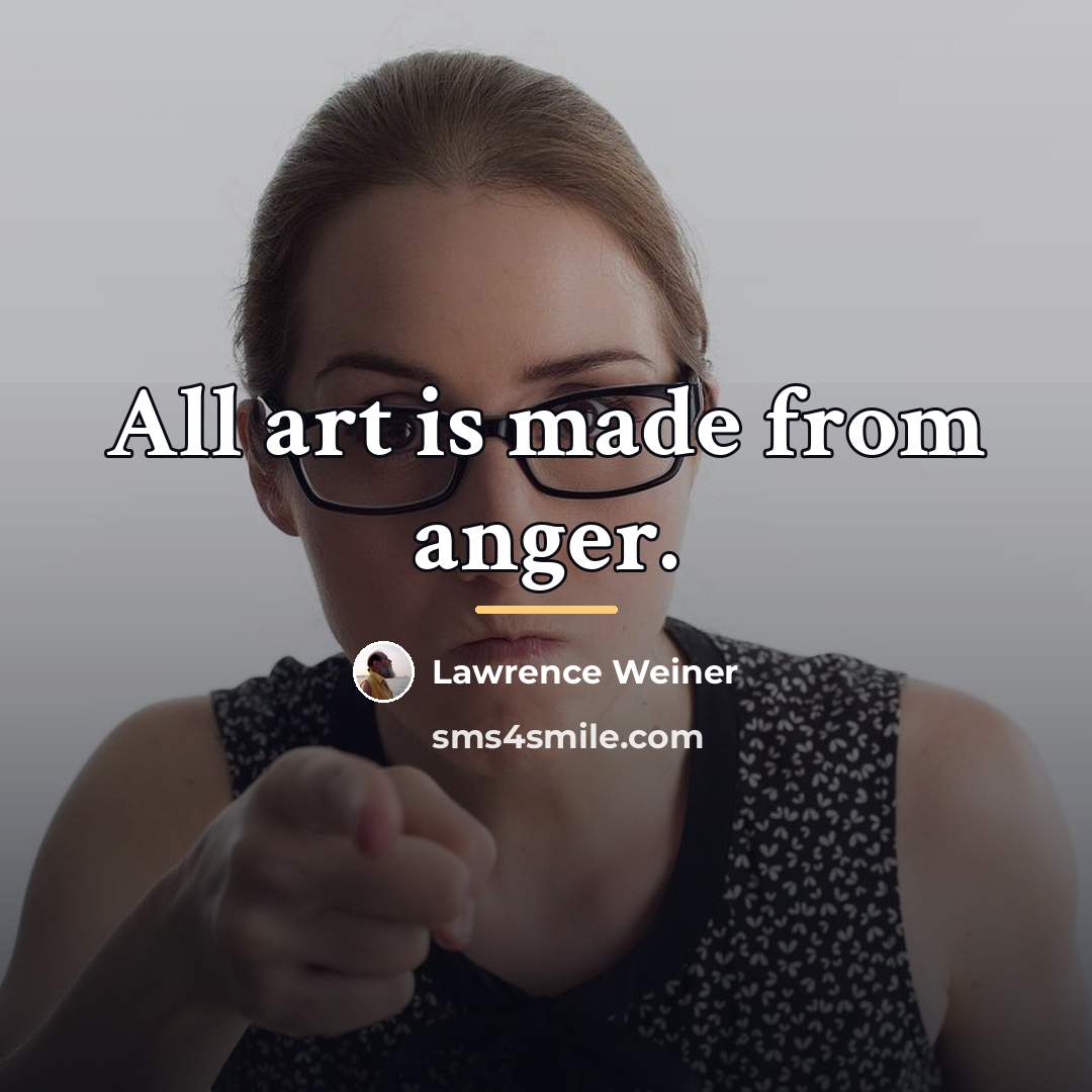 “All art is made from anger.…” quote by Lawrence Weiner