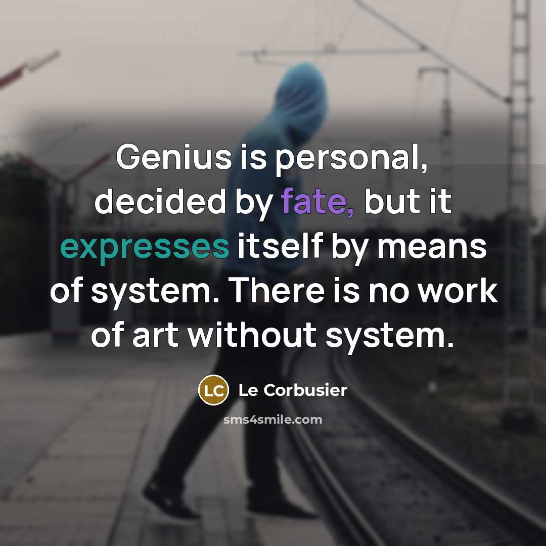 “Genius is personal, decided by fate, but it expresses itself…” quote by Le Corbusier