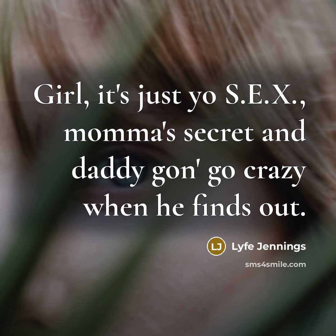 “Girl, it's just yo S.E.X., momma's secret and daddy gon'…” quote by Lyfe Jennings
