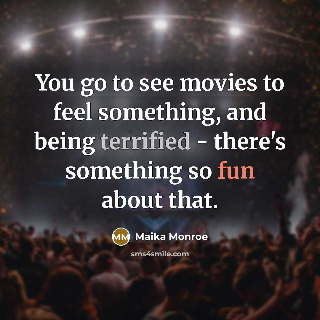 “You go to see movies to feel something, and being…” quote by Maika Monroe