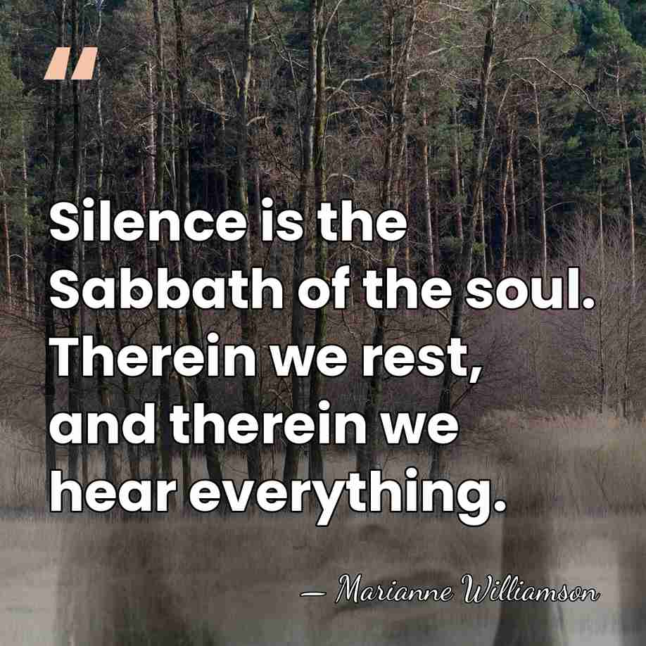 Silence is the Sabbath of the soul. Therein we rest, and therein&hellip; - Marianne Williamson