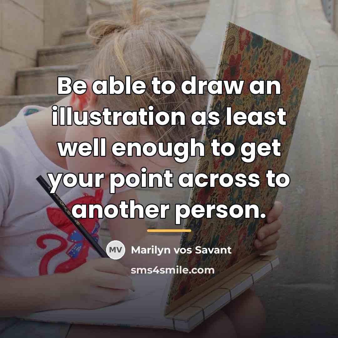 “Be able to draw an illustration as least well enough…” quote by Marilyn vos Savant