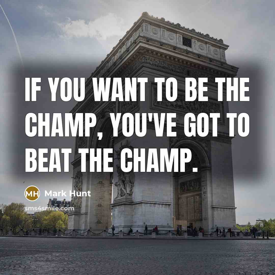 “If you want to be the champ, you've got to…” quote by Mark Hunt