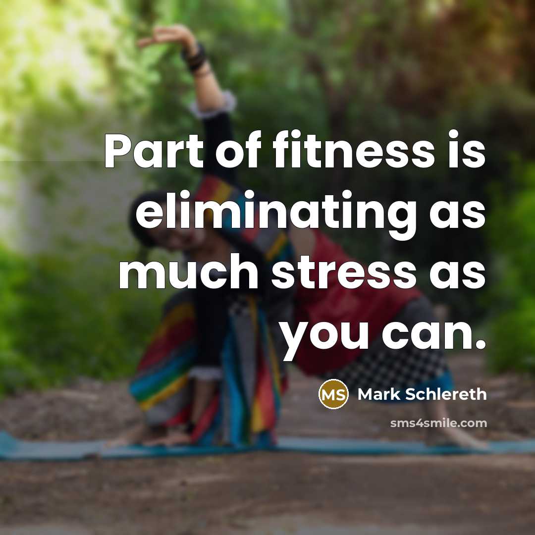 “Part of fitness is eliminating as much stress as you can.” quote by Mark Schlereth