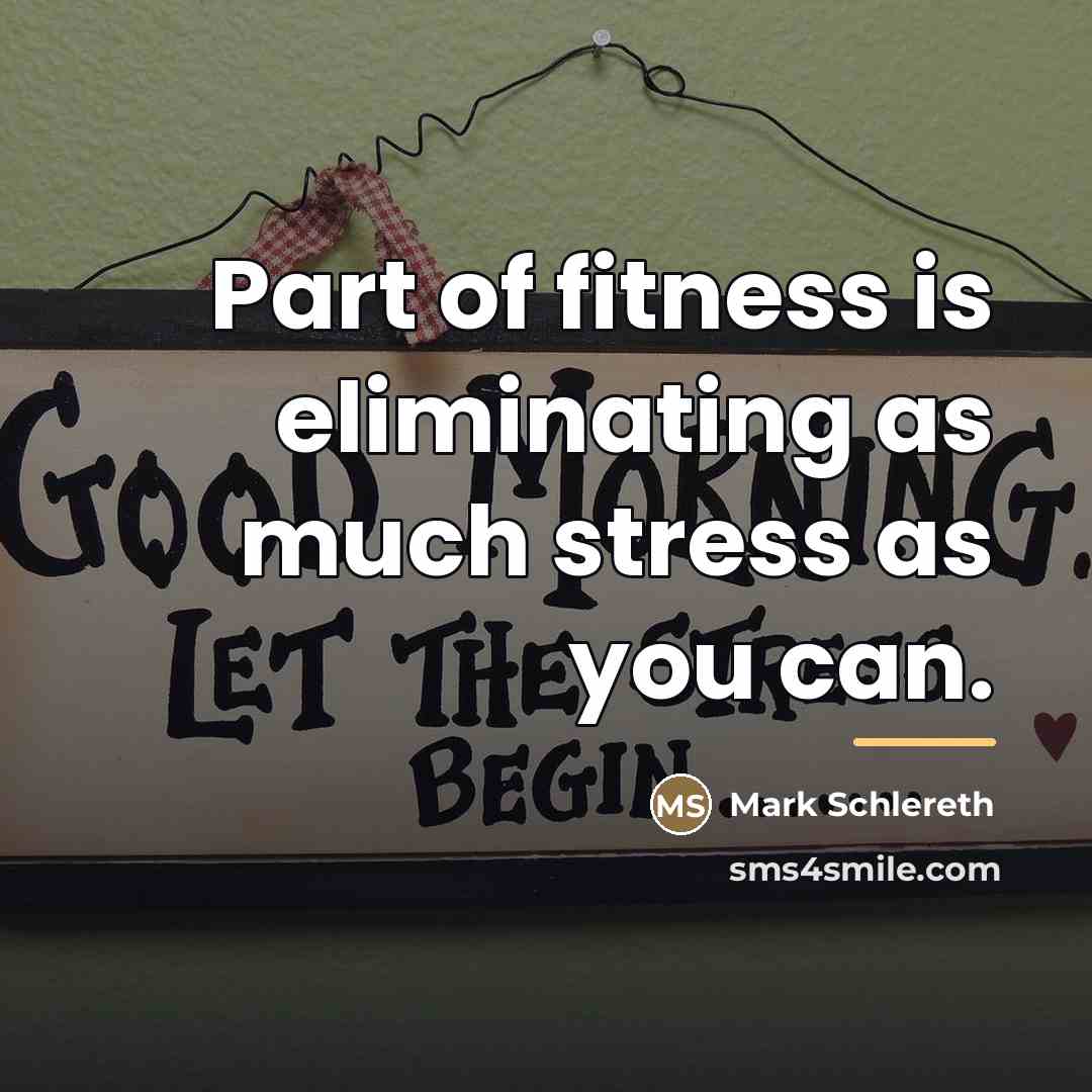 “Part of fitness is eliminating as much stress as you…” quote by Mark Schlereth