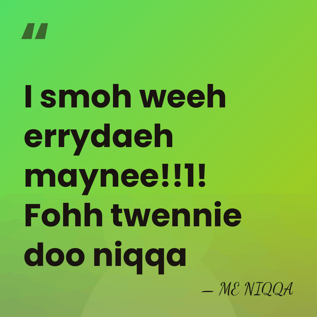 I smoh weeh errydaeh maynee!!1! Fohh twennie doo niqqa - ME NIQQA