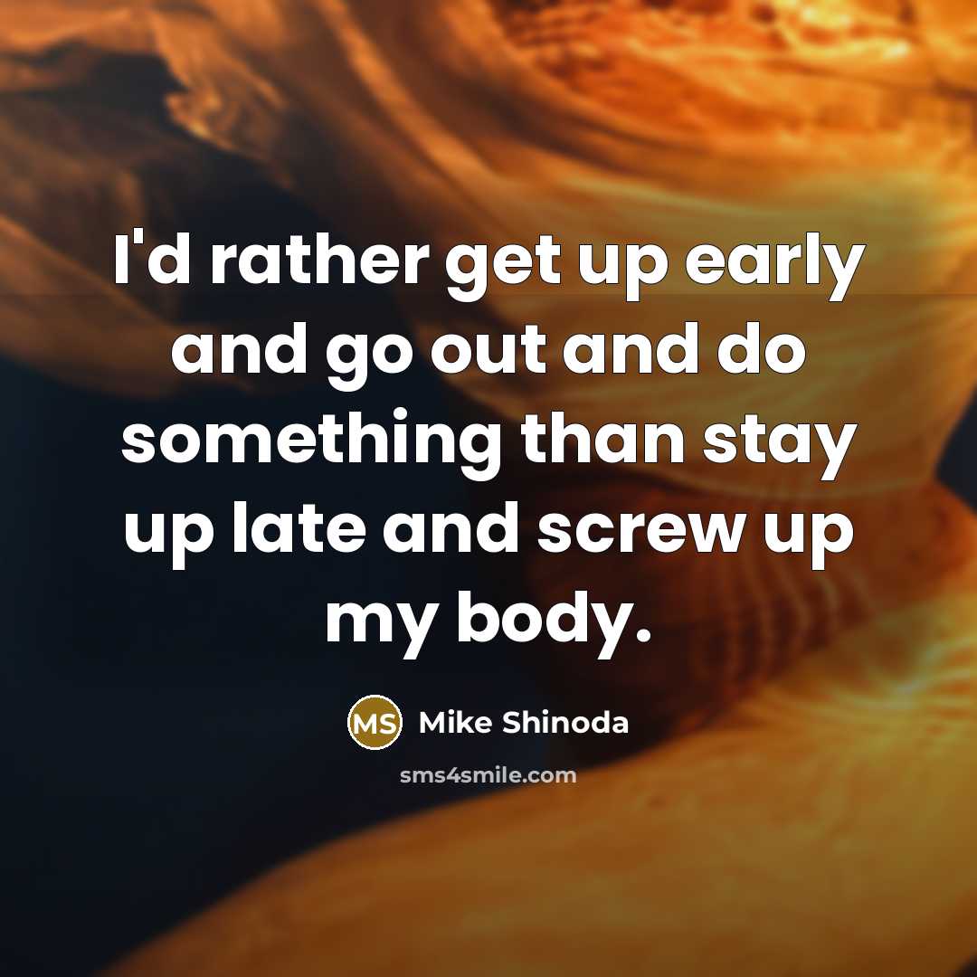 “I'd rather get up early and go out and do…” quote by Mike Shinoda