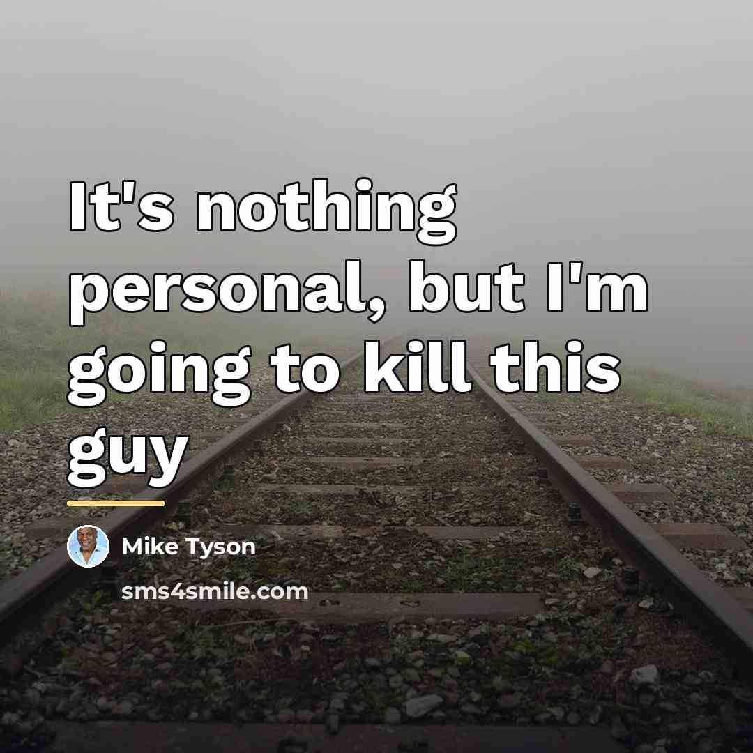 “It's nothing personal, but I'm going to kill this guy…” quote by Mike Tyson