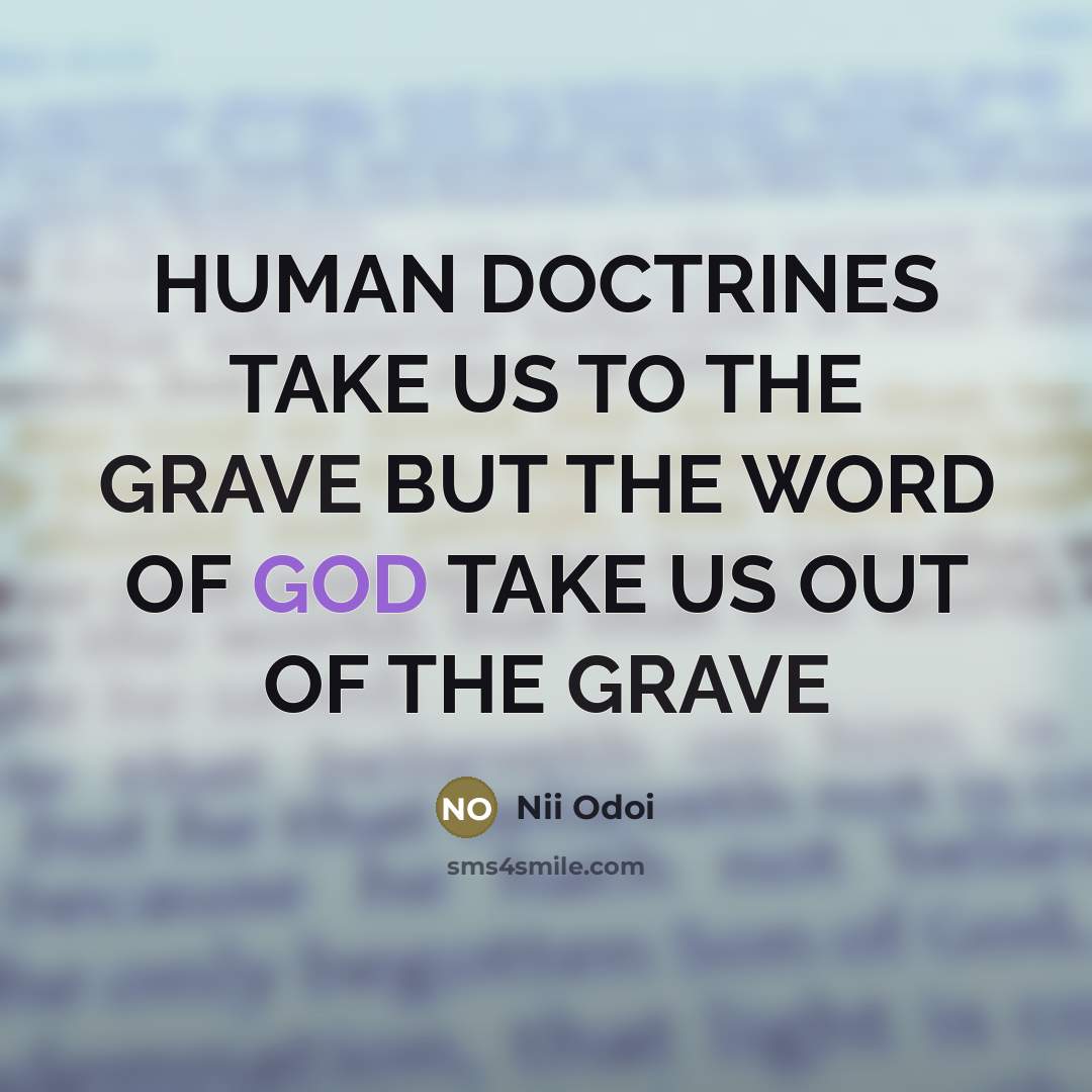 “HUMAN DOCTRINES TAKE US TO THE GRAVE BUT THE WORD OF GOD TAKE US OUT OF THE GRAVE” quote by Nii Odoi