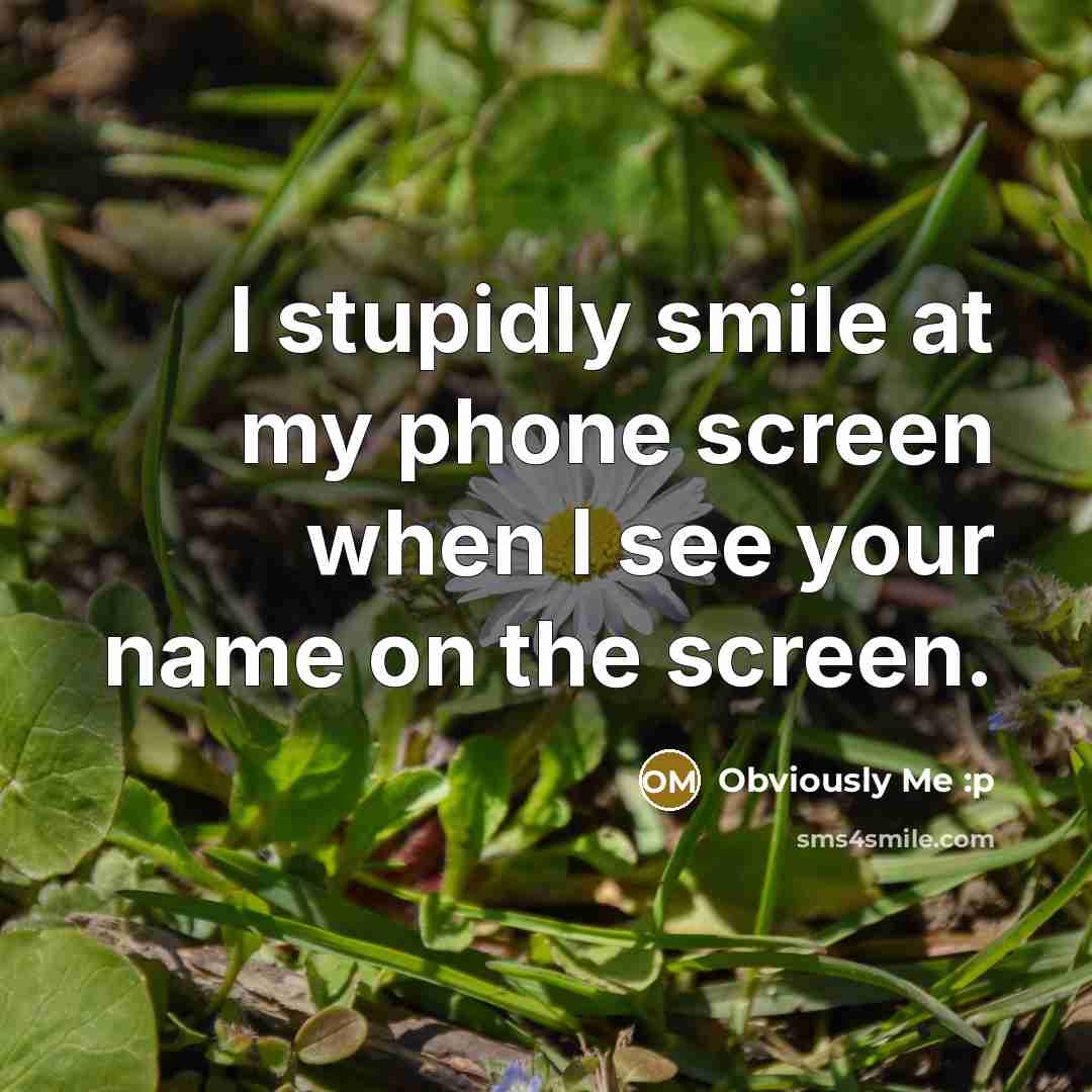 “I stupidly smile at my phone screen when I see your name on the screen.” quote by Obviously Me :p