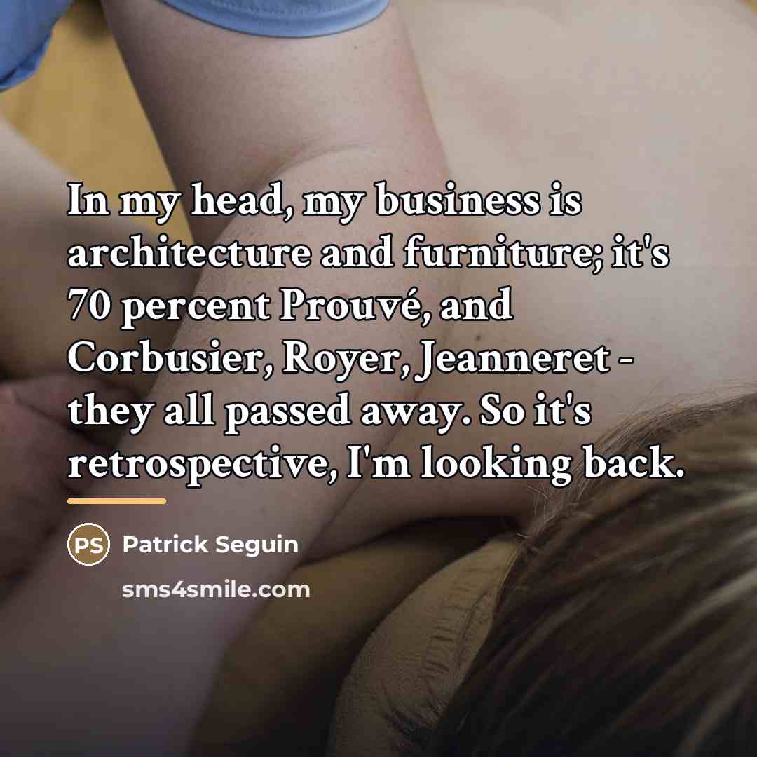 “In my head, my business is architecture and furniture; it's…” quote by Patrick Seguin