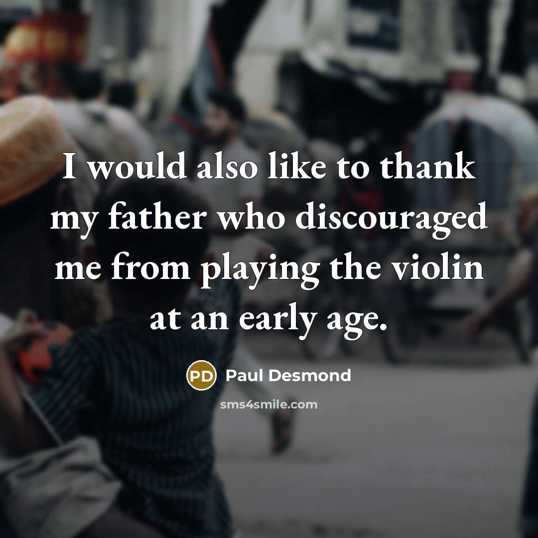 “I would also like to thank my father who discouraged…” quote by Paul Desmond