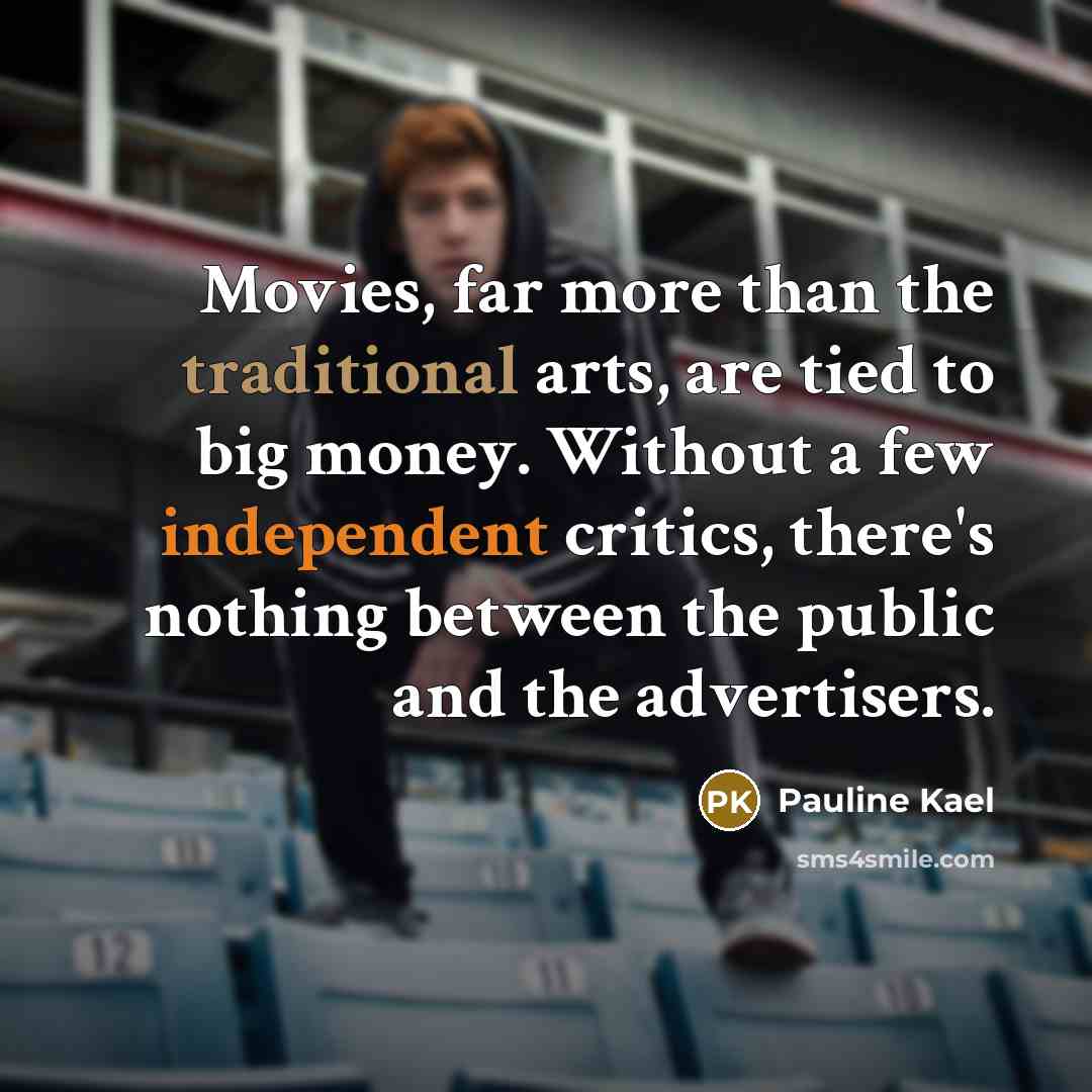 “Movies, far more than the traditional arts, are tied to…” quote by Pauline Kael