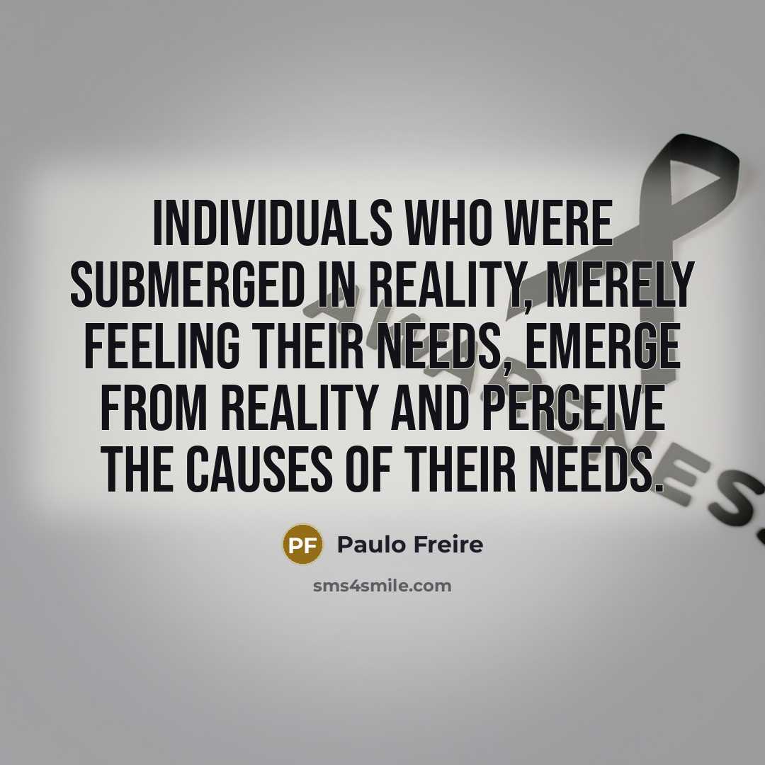 “Individuals who were submerged in reality, merely feeling their needs,…” quote by Paulo Freire