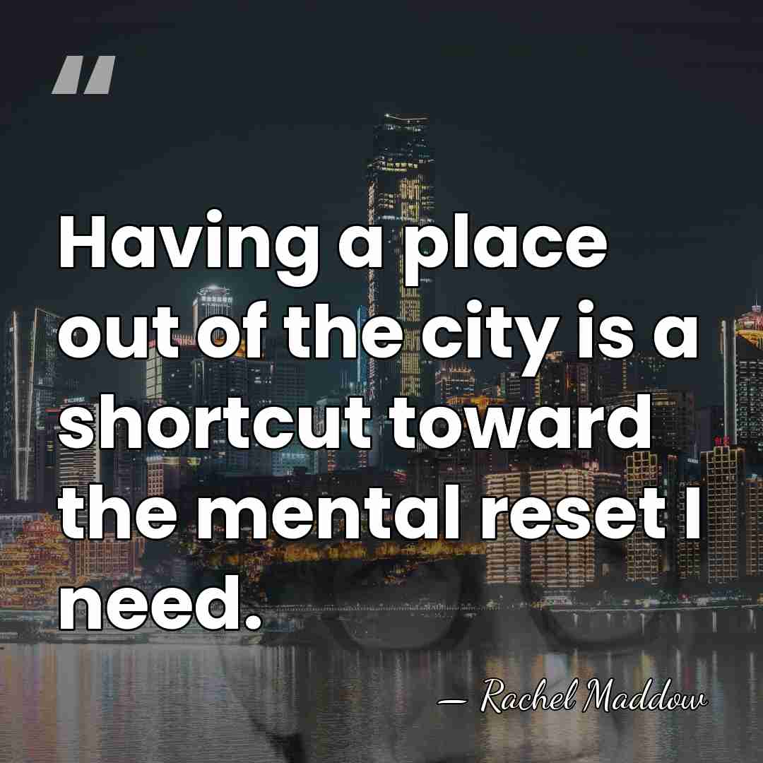 Having a place out of the city is a shortcut toward the&hellip; - Rachel Maddow