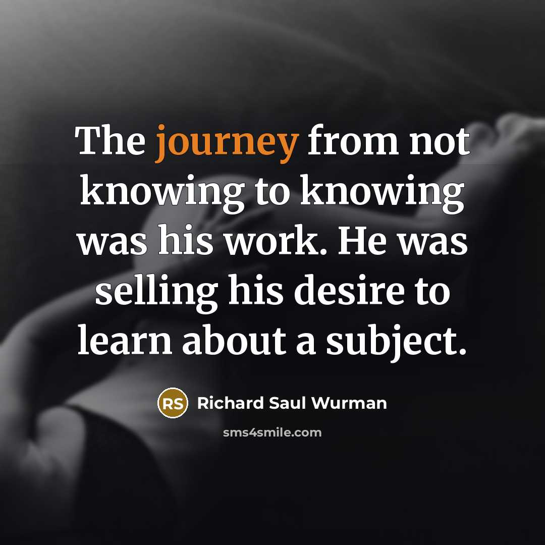 “The journey from not knowing to knowing was his work.…” quote by Richard Saul Wurman