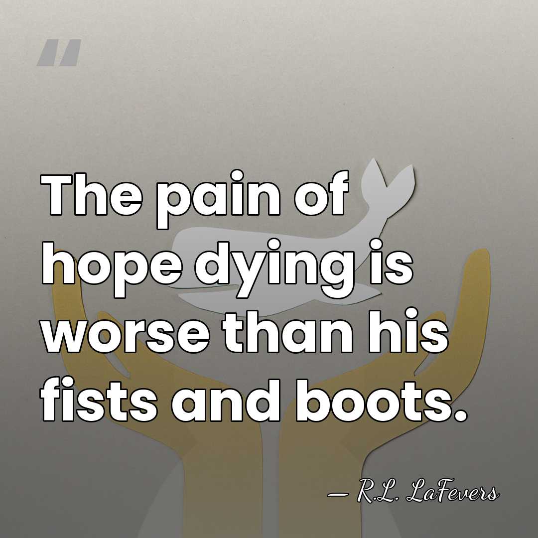 The pain of hope dying is worse than his fists and boots. - R.L. LaFevers