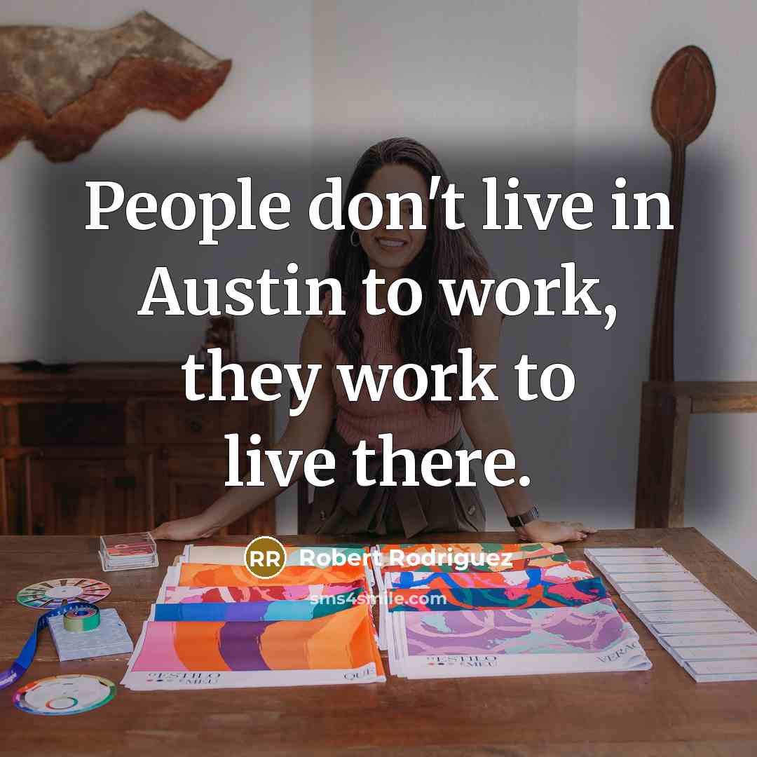 “People don't live in Austin to work, they work to…” quote by Robert Rodriguez