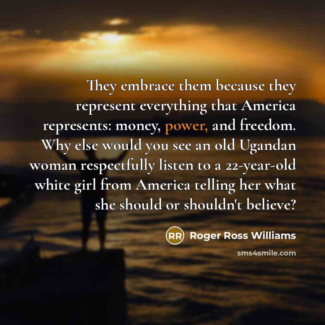 “They embrace them because they represent everything that America represents:…” quote by Roger Ross Williams