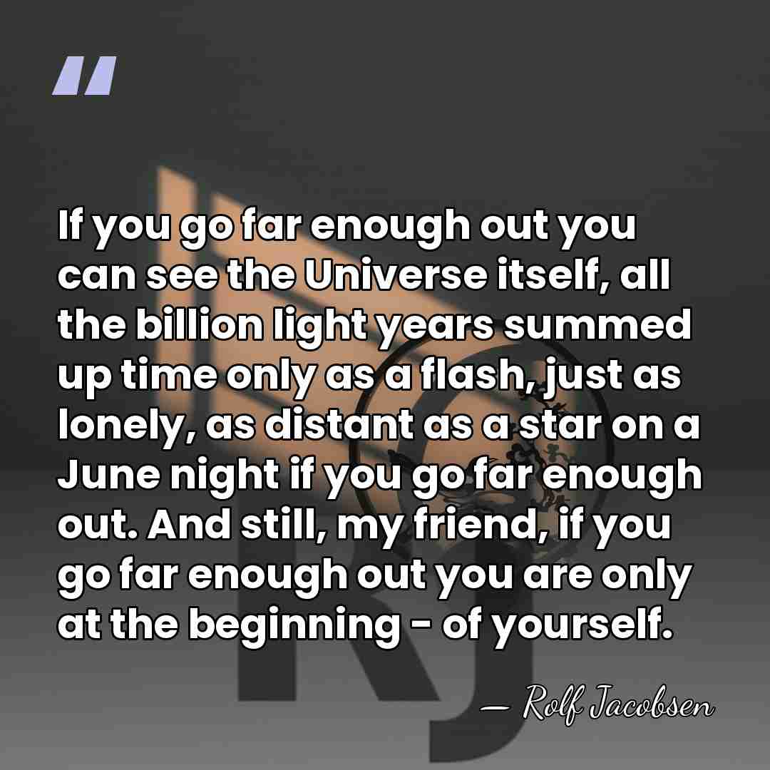 If you go far enough out you can see the Universe itself,&hellip; - Rolf Jacobsen