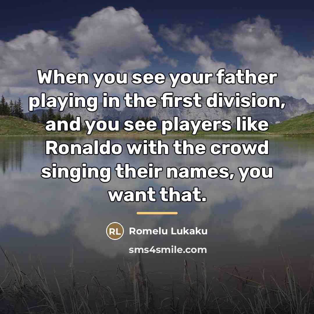 “When you see your father playing in the first division,…” quote by Romelu Lukaku