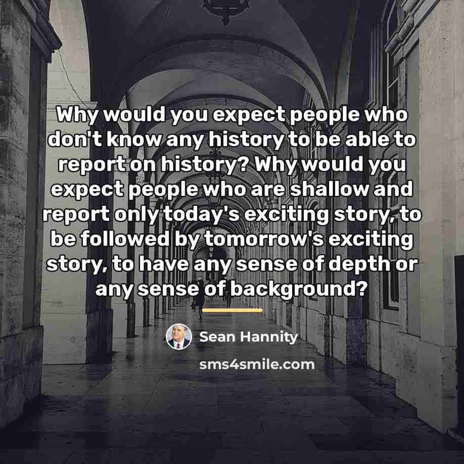 “Why would you expect people who don't know any history…” quote by Sean Hannity