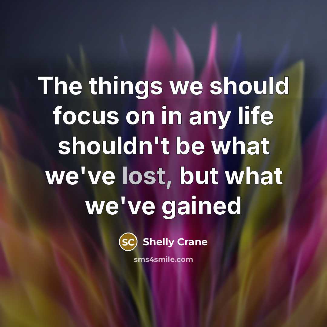 “The things we should focus on in any life shouldn't…” quote by Shelly Crane