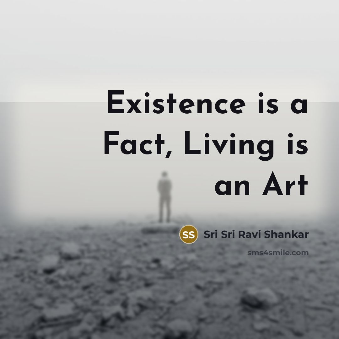 “Existence is a Fact, Living is an Art…” quote by Sri Sri Ravi Shankar