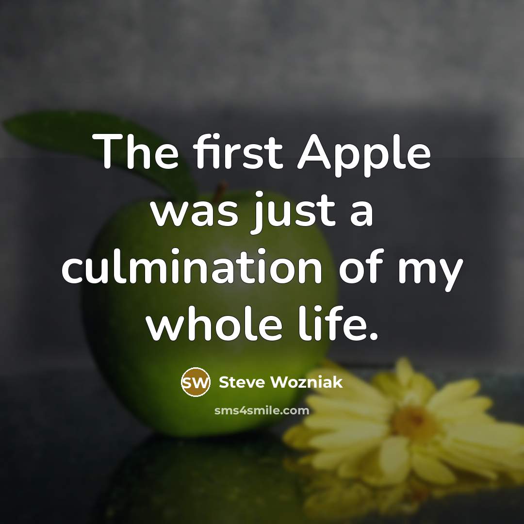 “The first Apple was just a culmination of my whole life.” quote by Steve Wozniak