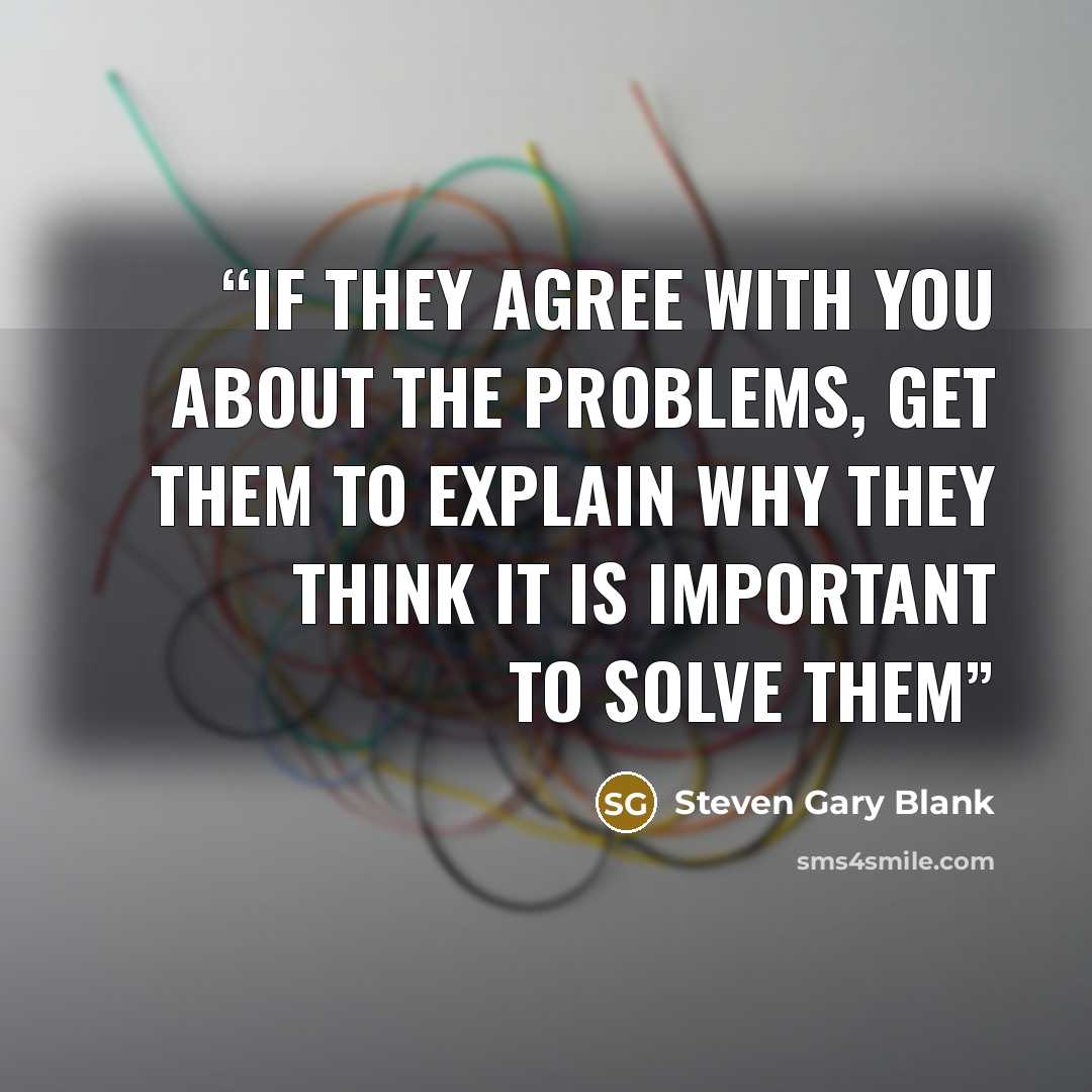 “If they agree with you about the problems, get them to explain why they think it is important to solve them” quote by Steven Gary Blank
