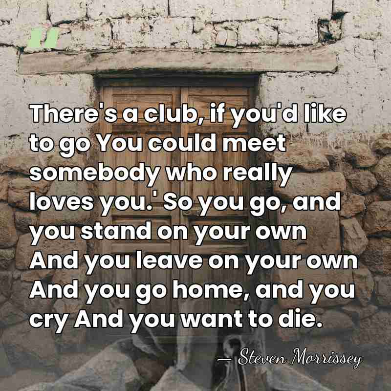There's a club, if you'd like to go You could meet somebody&hellip; - Steven Morrissey