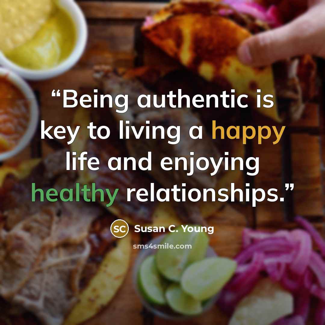 “Being authentic is key to living a happy life and enjoying healthy relationships.” quote by Susan C. Young